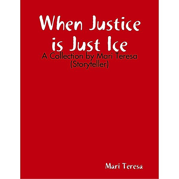 When Justice is Just Ice: A Collection by Mari Teresa (Storyteller), Mari Teresa