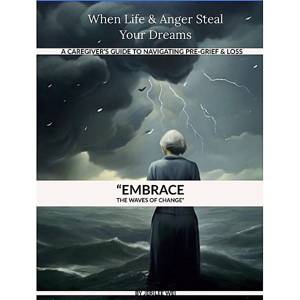 When Life And Anger Steal Your Dreams: A Caregiver's Guide To Navigate Pre-Grief And Loss (Pre Grieving, #1) / Pre Grieving, Jerilee Wei