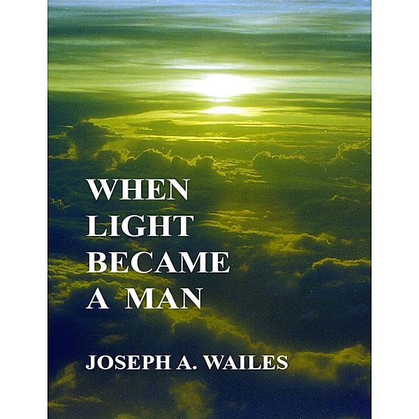 When Light Became a Man, Joseph A. Wailes