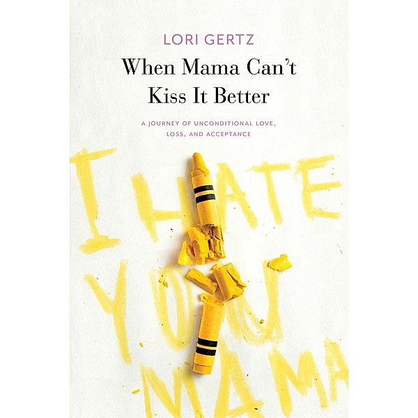 When Mama Can't Kiss it Better, A journey of love, loss and acceptance, Lori Gertz