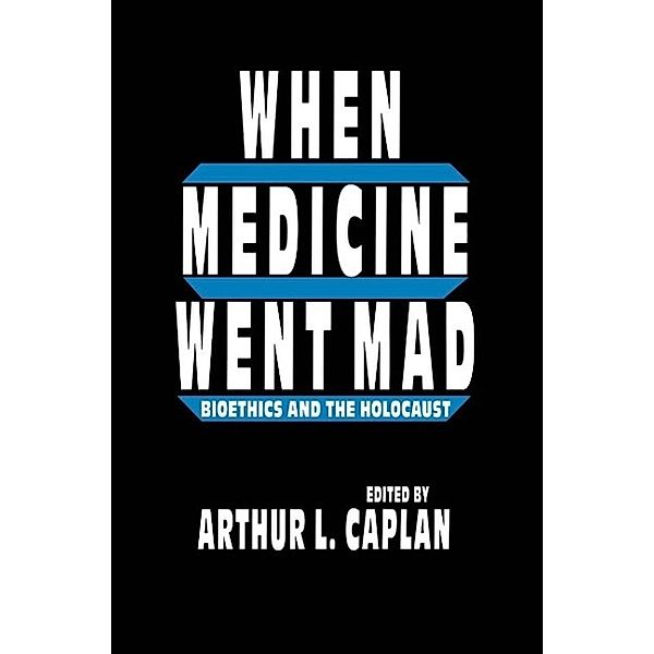 When Medicine Went Mad / Contemporary Issues in Biomedicine, Ethics, and Society, Arthur L. Caplan