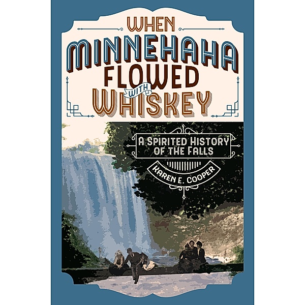 When Minnehaha Flowed with Whiskey, Karen E. Cooper