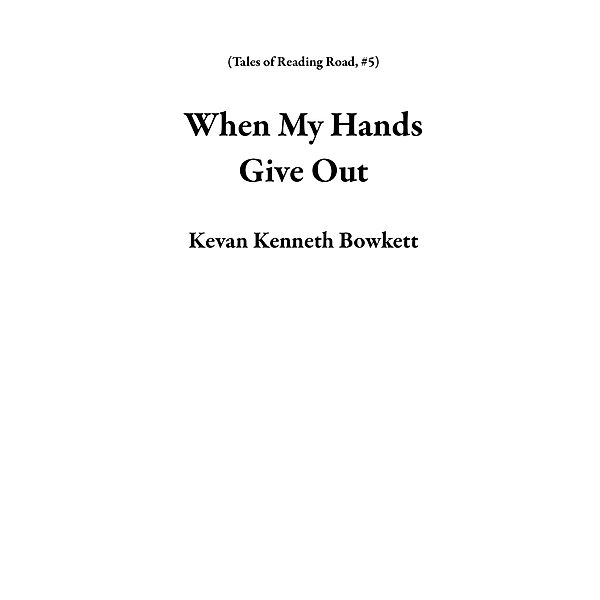 When My Hands Give Out (Tales of Reading Road, #5) / Tales of Reading Road, Kevan Kenneth Bowkett