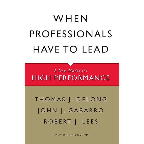 When Professionals Have to Lead, Thomas J. Delong, John J. Gabarro, Robert J. Lees