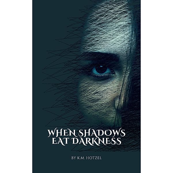 When Shadows Eat Darkness, K. M. Hotzel