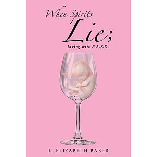 When Spirits Lie; Living with F.A.S.D. / Rushmore Press LLC, L. Elizabeth Baker