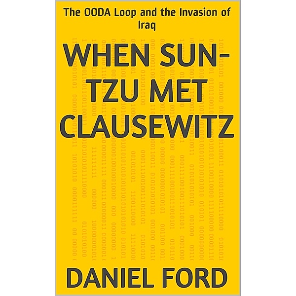 When Sun-tzu Met Clausewitz: the OODA Loop and the Invasion of Iraq, Daniel Ford