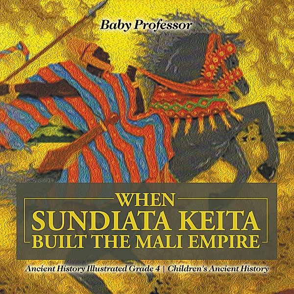 When Sundiata Keita Built the Mali Empire - Ancient History Illustrated Grade 4 | Children's Ancient History / Baby Professor, Baby