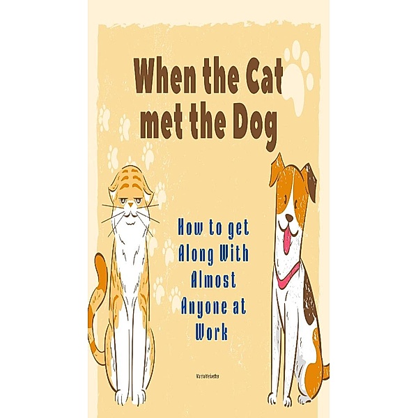 When the Cat met the Dog: How to get Along with Almost Anyone at Work, Marsha Meriwether