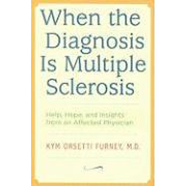 When the Diagnosis Is Multiple Sclerosis: Help, Hope, and Insights from an Affected Physician, Kym Orsetti Furney