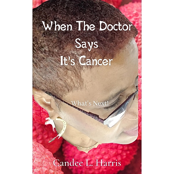 When The Doctor Says It's Cancer What's Next!, Candee L. Harris