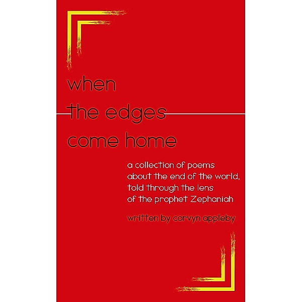 When the Edges Come Home: a Collection of Poems About the End of the World Told Through the Lens of the Prophet Zephaniah, Corvyn Appleby