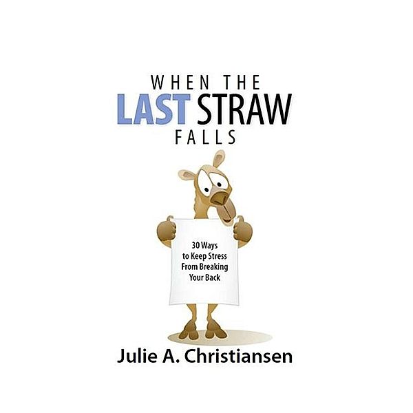 When The Last Straw Falls: 30 Ways to Keep Stress from Breaking Your Back, Julie A. Christiansen