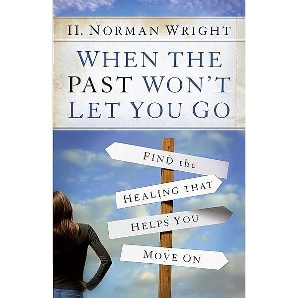 When the Past Won't Let You Go, H. Norman Wright
