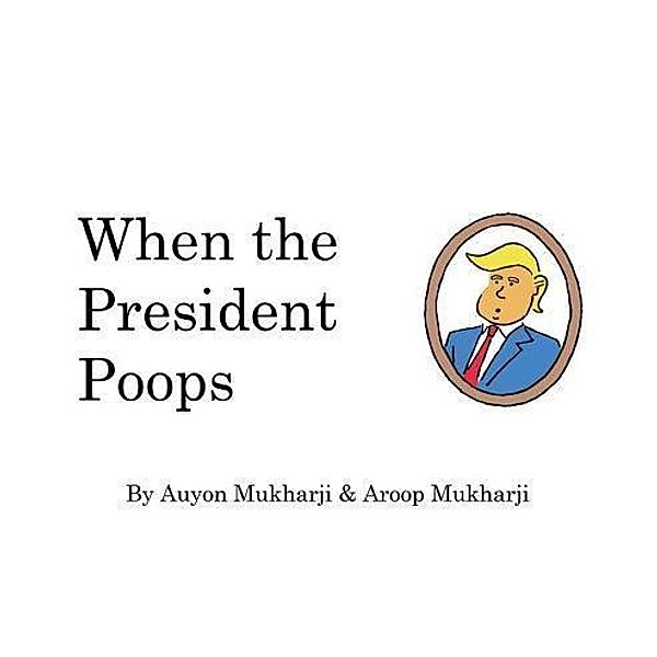 When The President Poops, Aroop Mukharji, Auyon Mukharji