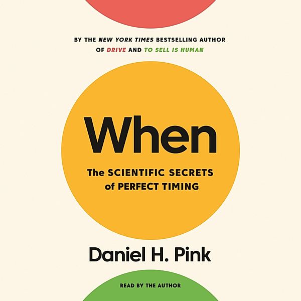 When - The Scientific Secrets of Perfect Timing (Unabridged), Daniel H. Pink