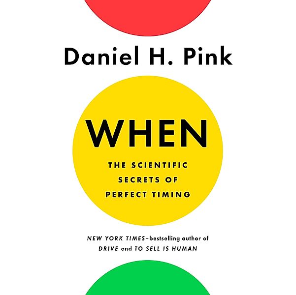 When: The Scientific Secrets of Perfect Timing, Daniel H. Pink