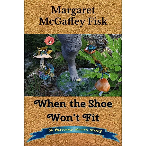 When the Shoe Won't Fit: A Fantasy Short Story, Margaret McGaffey Fisk
