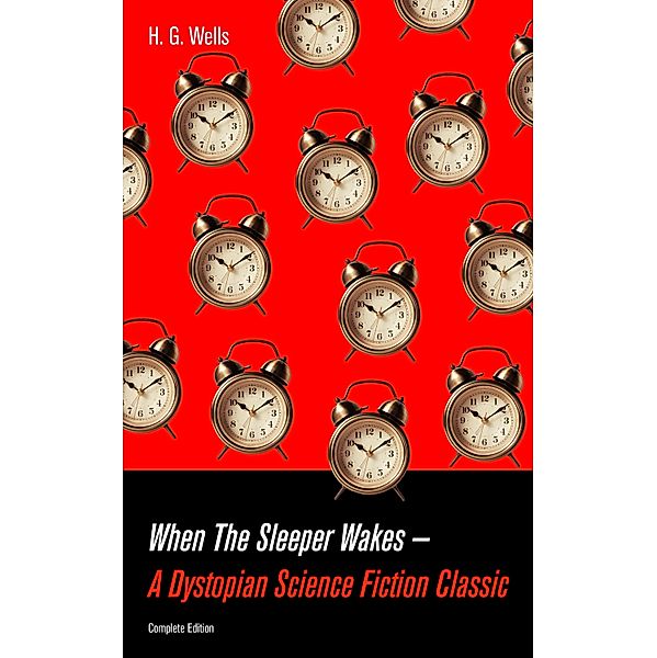 When The Sleeper Wakes - A Dystopian Science Fiction Classic (Complete Edition), H. G. Wells