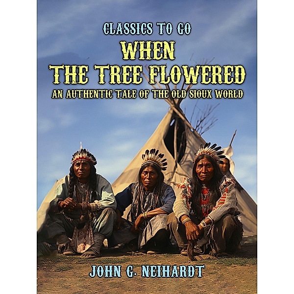 When the Tree Flowered, An Authentic Tale of the Old Sioux World, John G. Neihardt