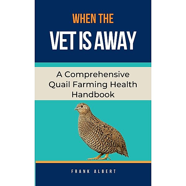 When The Vet Is Away: A Comprehensive Quail Farming Health Handbook, Frank Albert
