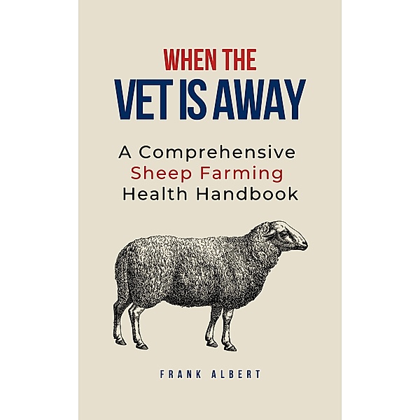 When The Vet Is Away: A Comprehensive Sheep Farming Health Handbook, Frank Albert