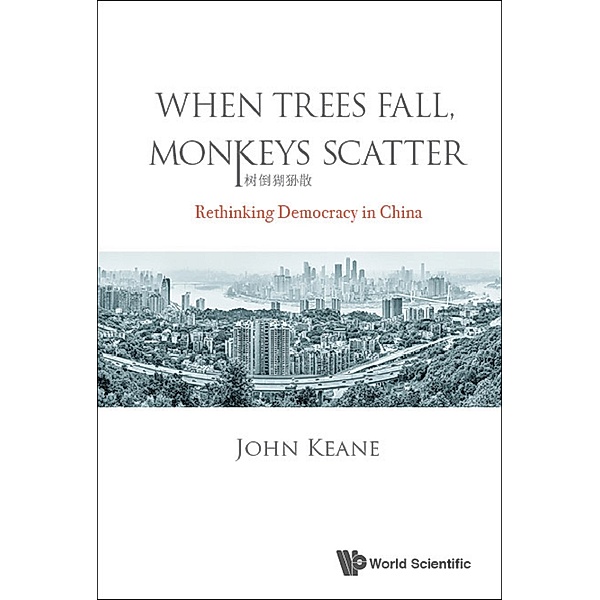 When Trees Fall, Monkeys Scatter: Rethinking Democracy In China, John Keane