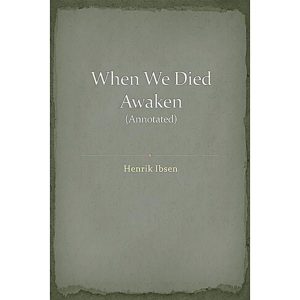 When We Dead Awaken (Annotated), Henrik Ibsen