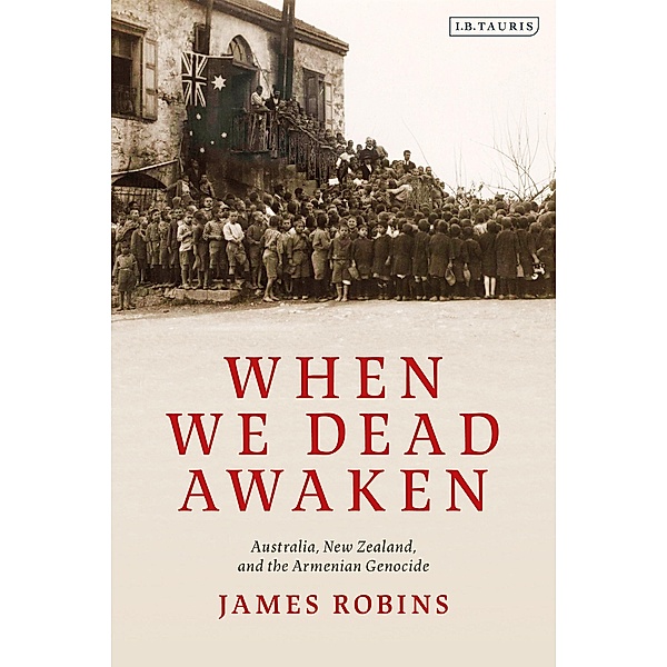 When We Dead Awaken: Australia, New Zealand, and the Armenian Genocide, James Robins