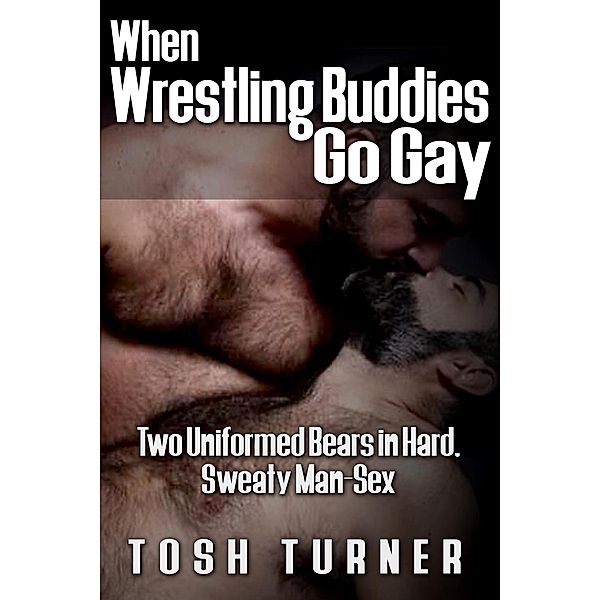 When Wrestling Buddies Go Gay: Two Uniformed Bears in Hard, Sweaty Man-Sex, Tosh Turner