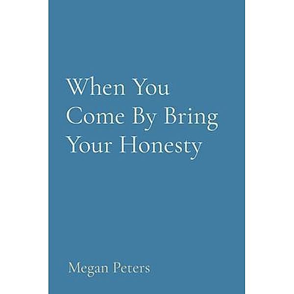 When You Come By Bring Your Honesty, Megan Peters