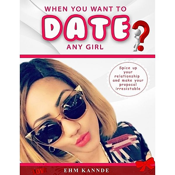 When You Want to Date Any Girl: Spiceup Your Relationship and Make Your Proposal Irresistible, Ehm Kannde