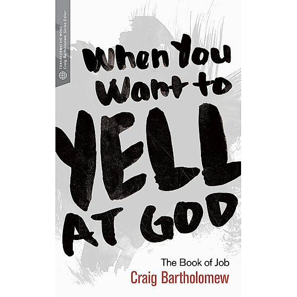 When You Want to Yell at God / Transformative Word, Craig G. Bartholomew