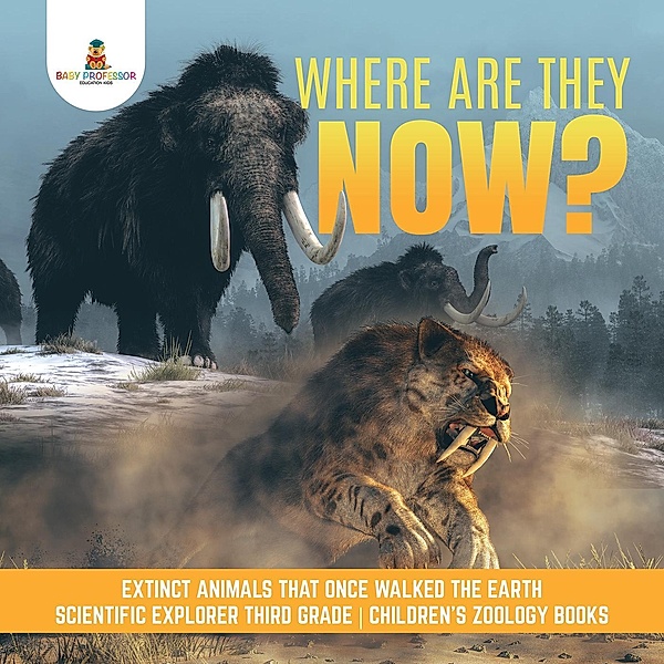 Where Are They Now? | Extinct Animals That Once Walked the Earth | Scientific Explorer Third Grade | Children's Zoology Books / Baby Professor, Baby
