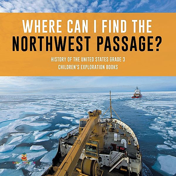 Where Can I Find the Northwest Passage? | History of the United States Grade 3 | Children's Exploration Books / Baby Professor, Baby