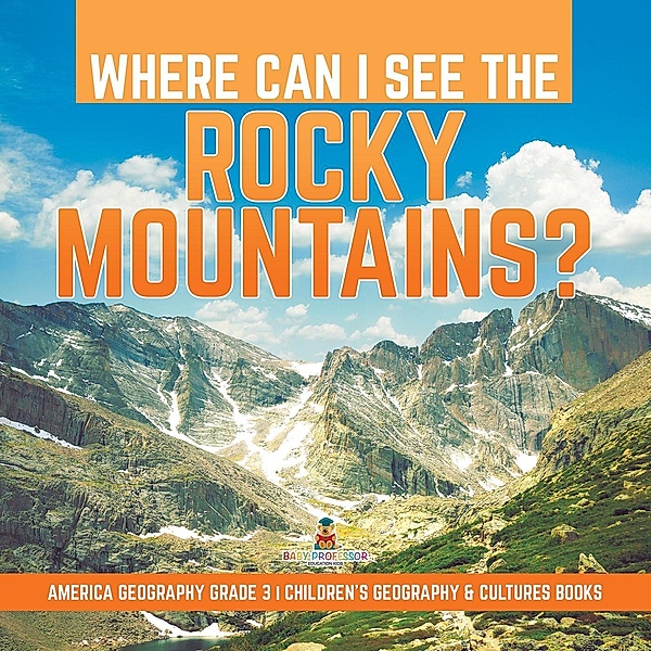 Where Can I See the Rocky Mountains? | America Geography Grade 3 | Children's Geography & Cultures Books / Baby Professor, Baby