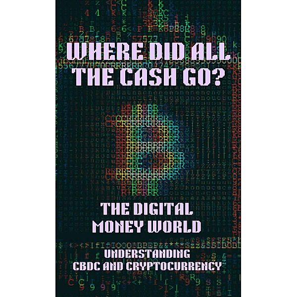 Where Did All the Cash Go? The Digital Money World. Understanding CBDC and Cryptocurrency; Digital Money, Finance, Bitcoin, Crypto, Cryptocurrency, CBDC, Digital Currency, Money Book, Emily Airey