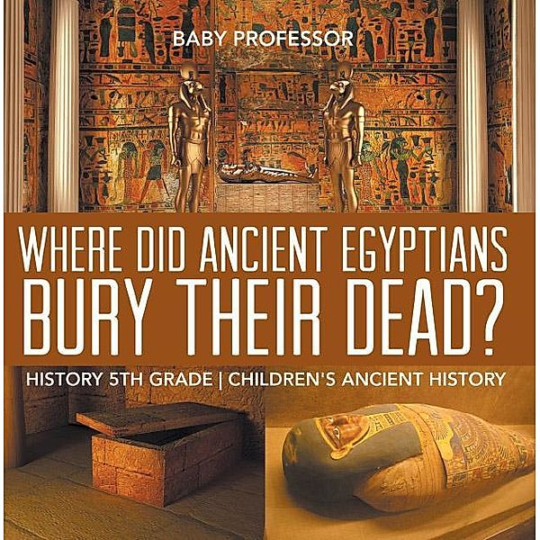 Where Did Ancient Egyptians Bury Their Dead? - History 5th Grade | Children's Ancient History / Baby Professor, Baby