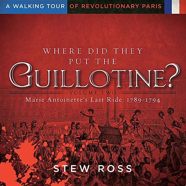 Where Did They Put The Guillotine?-Marie Antoinette's Last Ride-A Walking Tour of Revolutionary Paris, Stew Ross