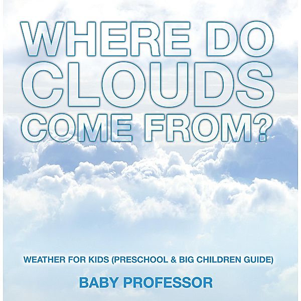 Where Do Clouds Come from? | Weather for Kids (Preschool & Big Children Guide) / Baby Professor, Baby