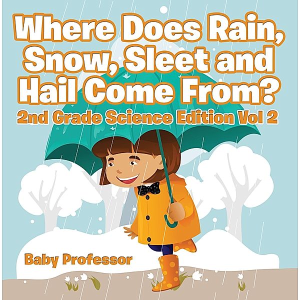 Where Does Rain, Snow, Sleet and Hail Come From? | 2nd Grade Science Edition Vol 2 / Baby Professor, Baby