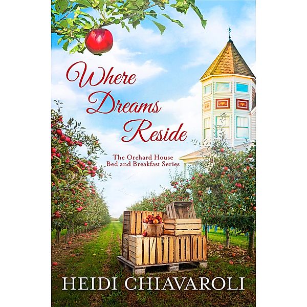 Where Dreams Reside (The Orchard House Bed and Breakfast Series, #5) / The Orchard House Bed and Breakfast Series, Heidi Chiavaroli