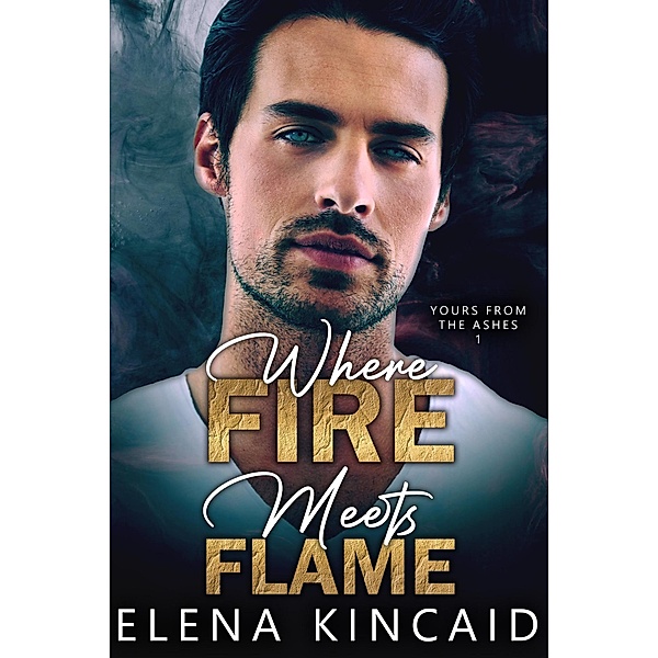 Where Fire Meets Flame (Yours From The Ashes, #1) / Yours From The Ashes, Elena Kincaid