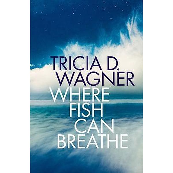 Where Fish Can Breathe, Tricia D. Wagner