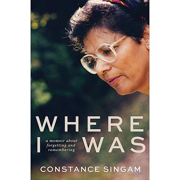 Where I Was: A memoir about forgetting and remembering, Constance Singam