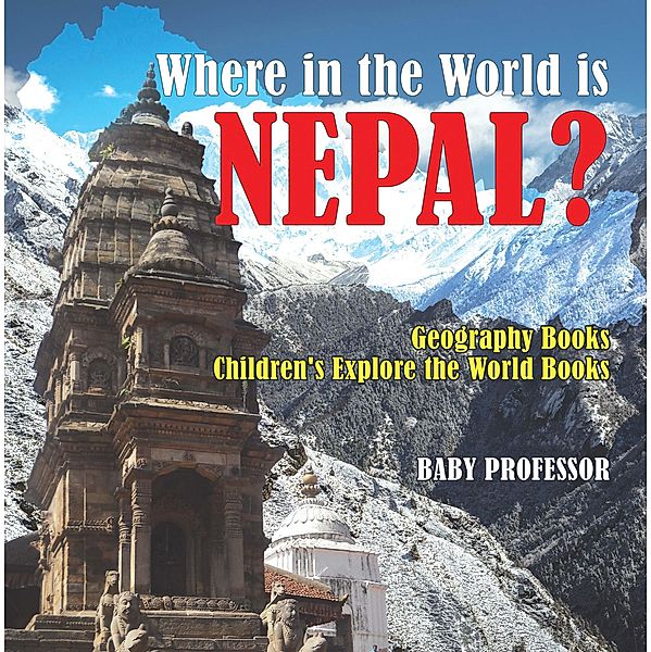 Where in the World is Nepal? Geography Books | Children's Explore the World Books / Baby Professor, Baby