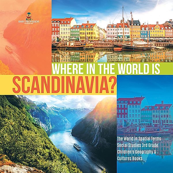 Where in the World is Scandinavia? | The World in Spatial Terms | Social Studies 3rd Grade | Children's Geography & Cultures Books / Baby Professor, Baby