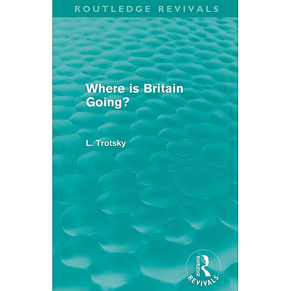 Where is Britain Going? (Routledge Revivals) / Routledge Revivals, Leon Trotsky