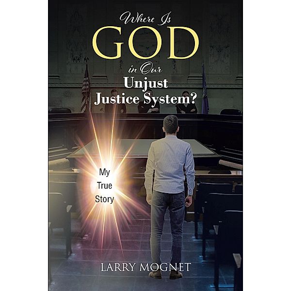 Where Is God in Our Unjust Justice System?, Larry Mognet