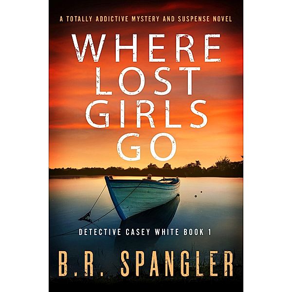 Where Lost Girls Go / Detective Casey White Bd.1, B. R. Spangler